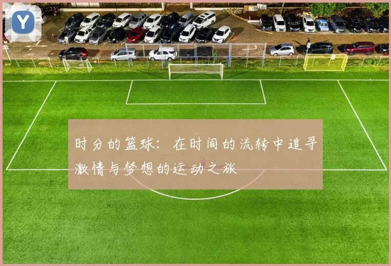 时分的篮球：在时间的流转中追寻激情与梦想的运动之旅