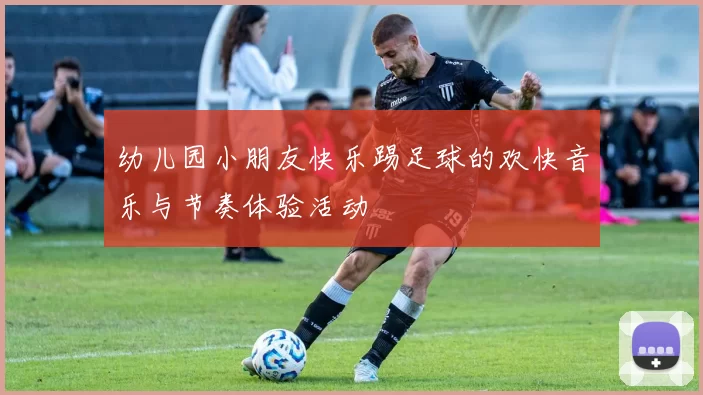 幼儿园小朋友快乐踢足球的欢快音乐与节奏体验活动