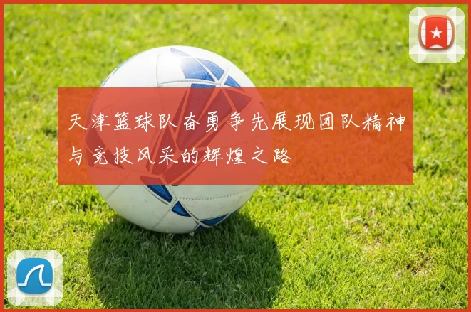 天津篮球队奋勇争先展现团队精神与竞技风采的辉煌之路