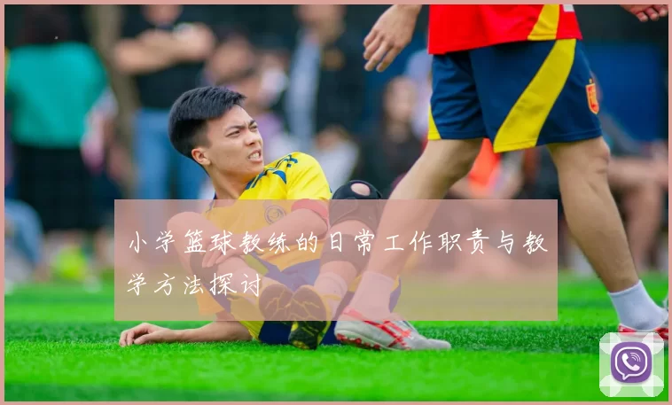 小学篮球教练的日常工作职责与教学方法探讨